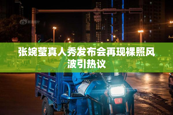张婉莹真人秀发布会再现裸照风波引热议