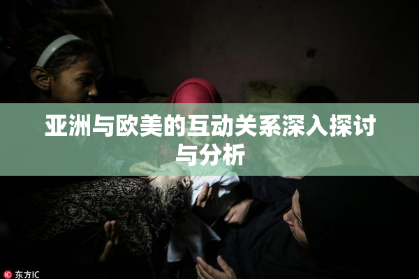 亚洲与欧美的互动关系深入探讨与分析