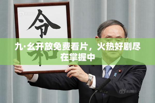 九·幺开放免费看片，火热好剧尽在掌握中