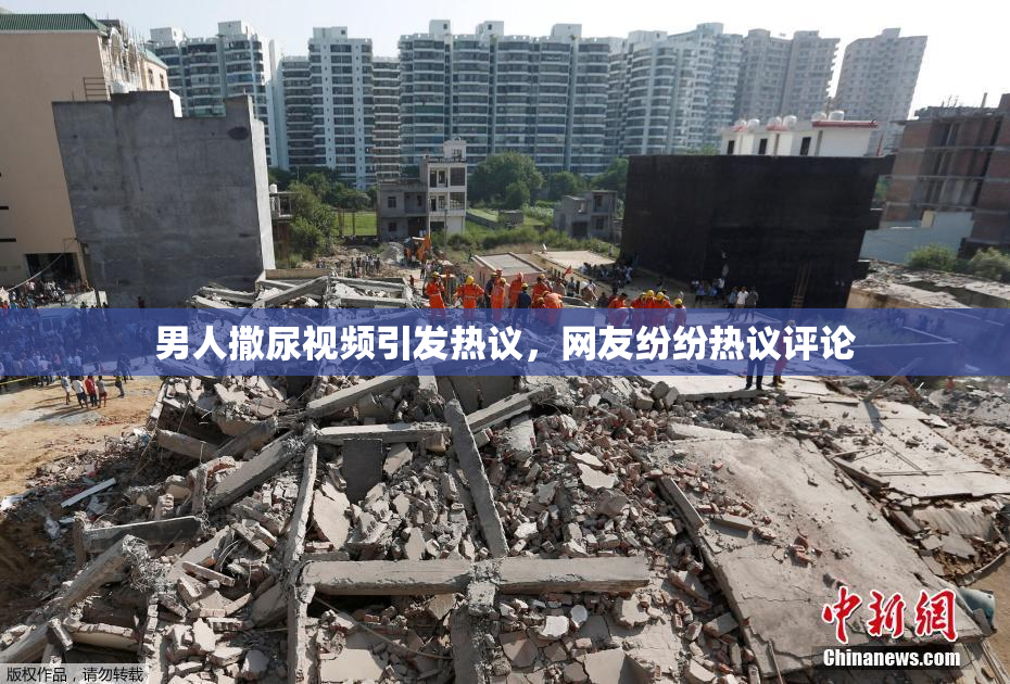男人撒尿视频引发热议，网友纷纷热议评论