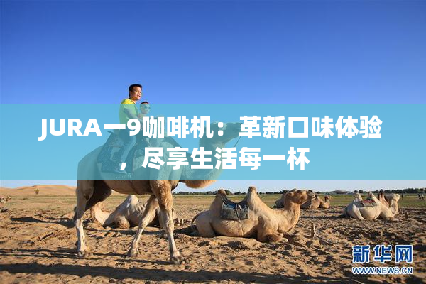 JURA一9咖啡机：革新口味体验，尽享生活每一杯