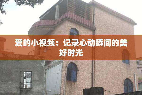 爱的小视频：记录心动瞬间的美好时光