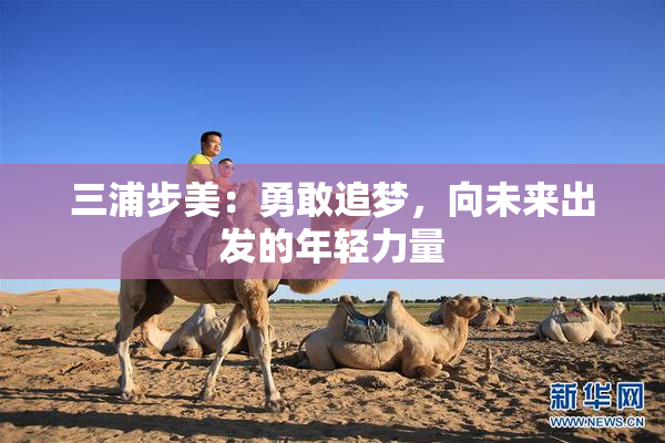 三浦步美：勇敢追梦，向未来出发的年轻力量