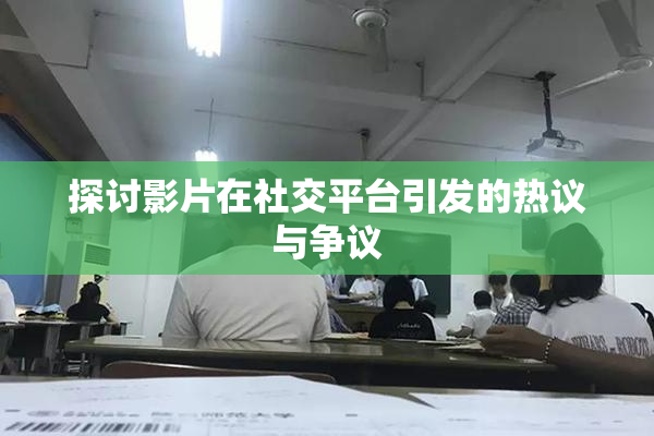 探讨影片在社交平台引发的热议与争议