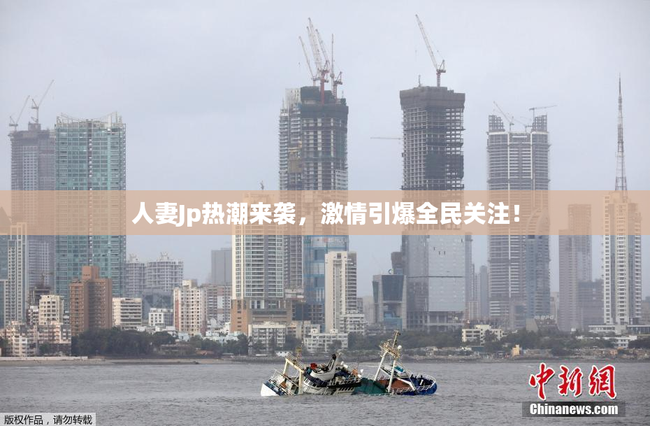 人妻Jp热潮来袭，激情引爆全民关注！