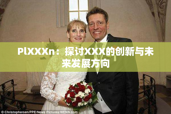 PlXXXn：探讨XXX的创新与未来发展方向