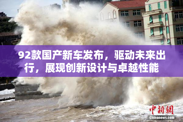 92款国产新车发布，驱动未来出行，展现创新设计与卓越性能