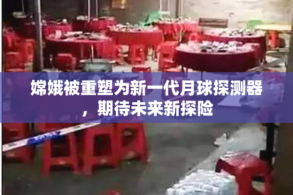 嫦娥被重塑为新一代月球探测器，期待未来新探险