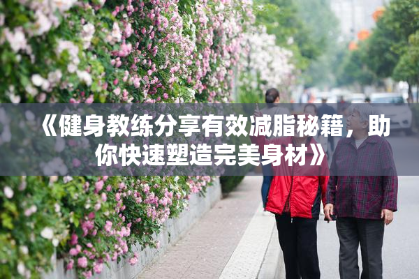 《健身教练分享有效减脂秘籍，助你快速塑造完美身材》