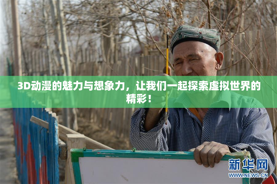 3D动漫的魅力与想象力，让我们一起探索虚拟世界的精彩！
