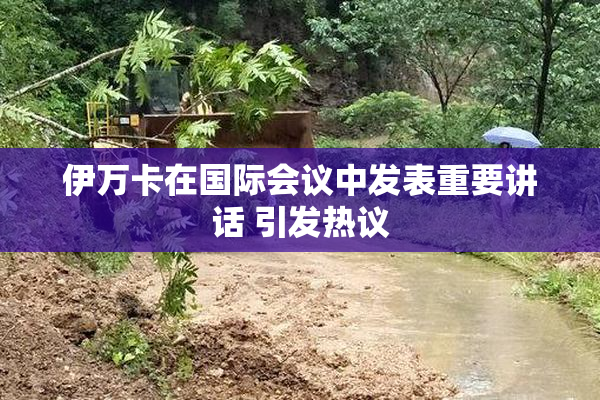 伊万卡在国际会议中发表重要讲话 引发热议