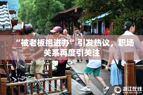 “被老板抱进办”引发热议，职场关系再度引关注
