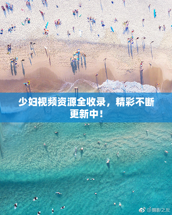 少妇视频资源全收录，精彩不断更新中！