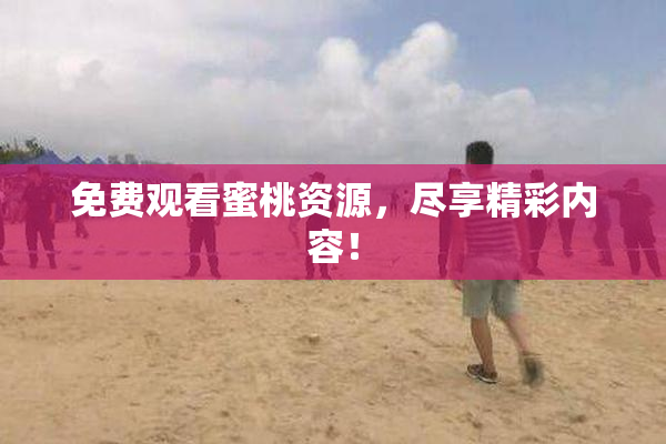 免费观看蜜桃资源，尽享精彩内容！