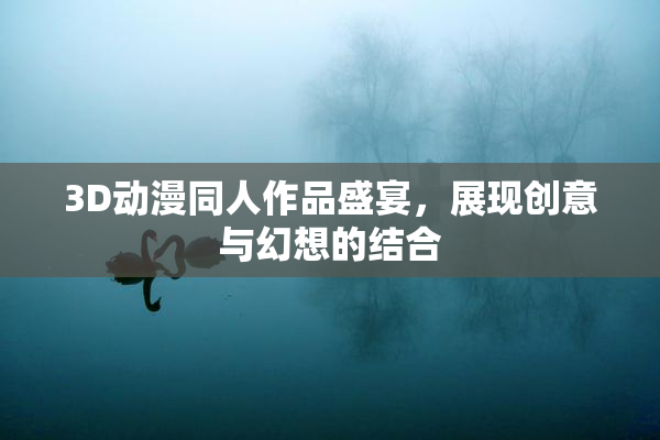 3D动漫同人作品盛宴，展现创意与幻想的结合