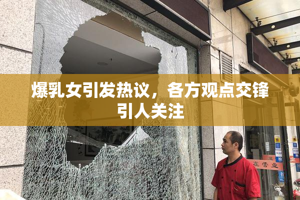 爆乳女引发热议，各方观点交锋引人关注