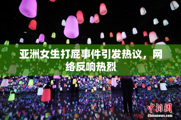 亚洲女生打屁事件引发热议，网络反响热烈