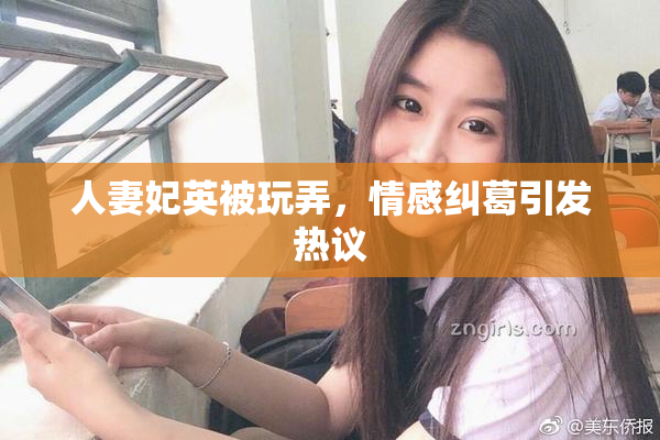 人妻妃英被玩弄，情感纠葛引发热议