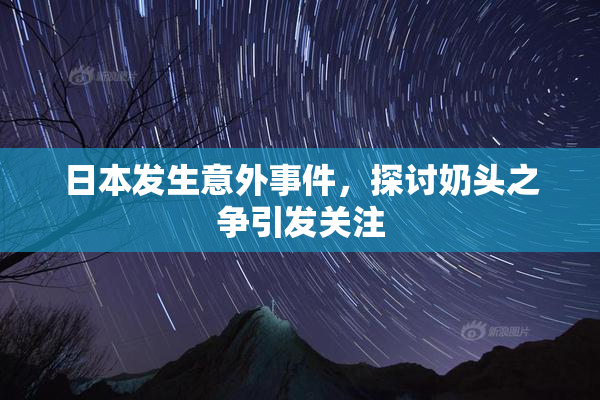 日本发生意外事件，探讨奶头之争引发关注
