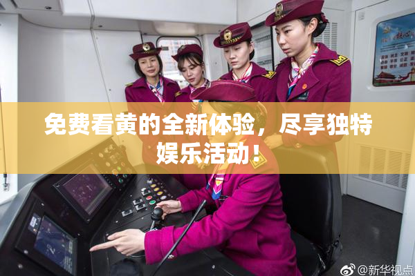 免费看黄的全新体验，尽享独特娱乐活动！