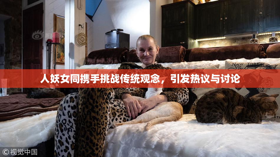 人妖女同携手挑战传统观念，引发热议与讨论