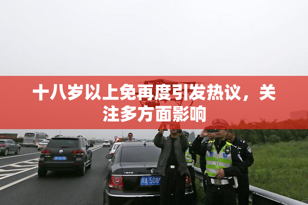十八岁以上免再度引发热议，关注多方面影响