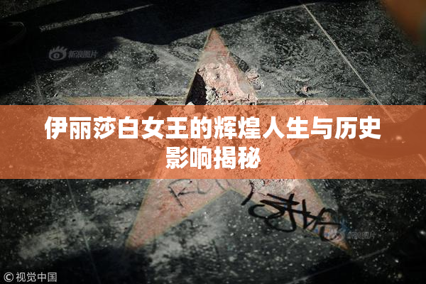 伊丽莎白女王的辉煌人生与历史影响揭秘