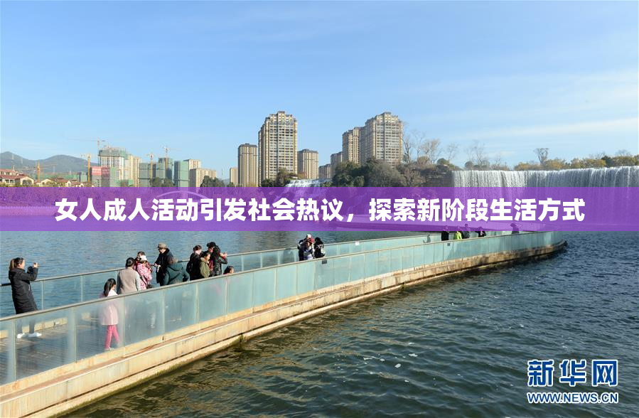 女人成人活动引发社会热议，探索新阶段生活方式