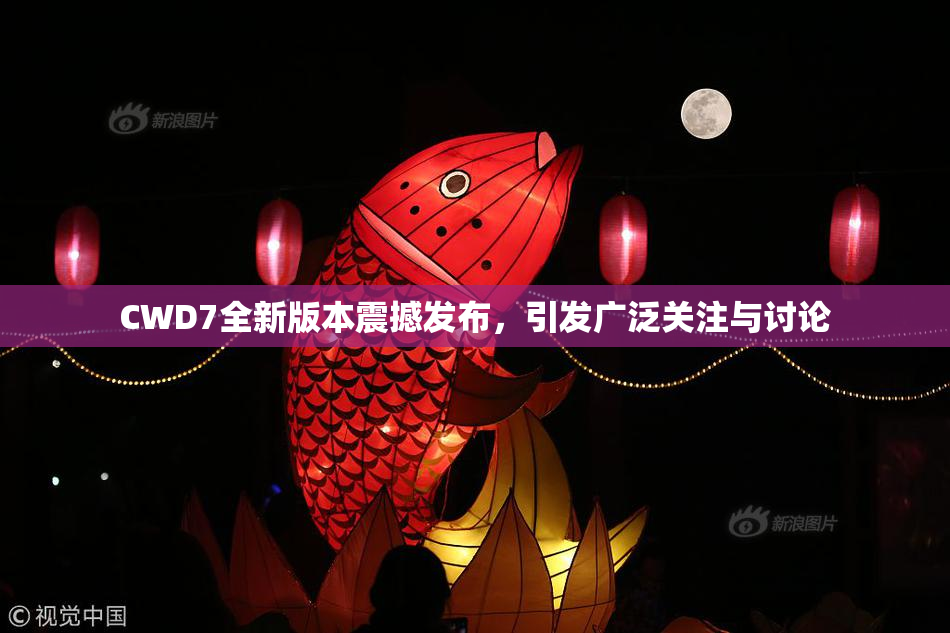 CWD7全新版本震撼发布，引发广泛关注与讨论