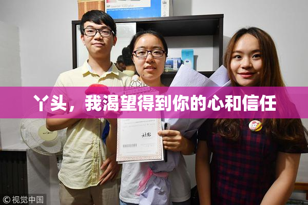 丫头，我渴望得到你的心和信任