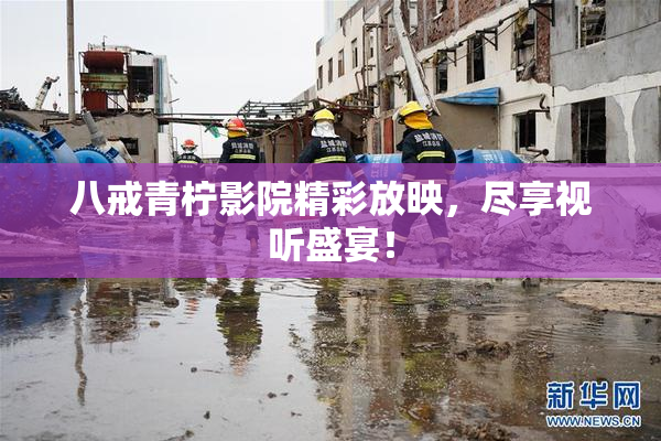 八戒青柠影院精彩放映，尽享视听盛宴！