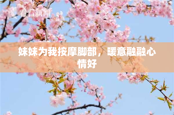 妹妹为我按摩脚部，暖意融融心情好