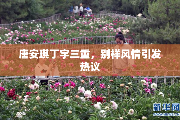 唐安琪丁字三重，别样风情引发热议