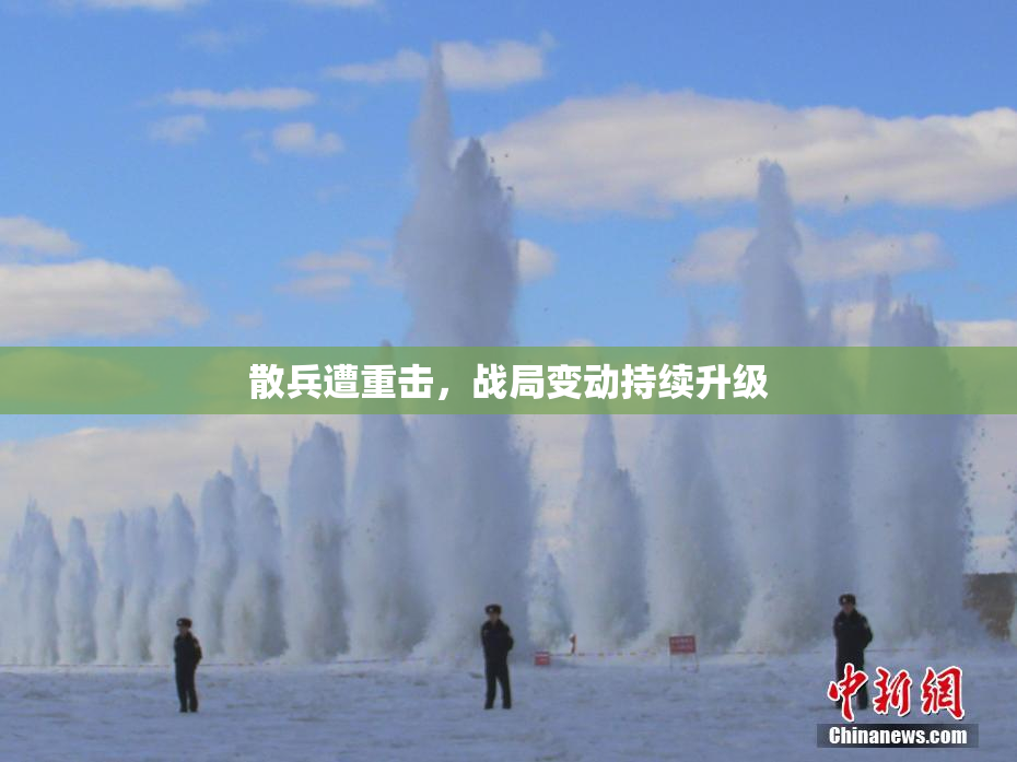 散兵遭重击，战局变动持续升级