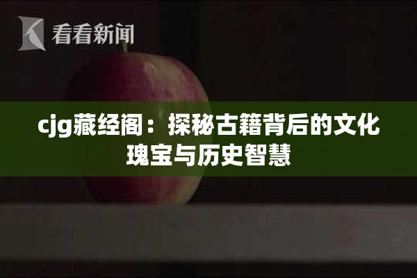 cjg藏经阁：探秘古籍背后的文化瑰宝与历史智慧