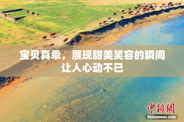 宝贝真乖，展现甜美笑容的瞬间让人心动不已