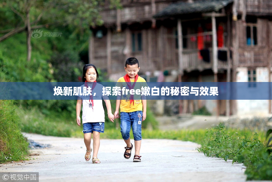 焕新肌肤，探索free嫩白的秘密与效果