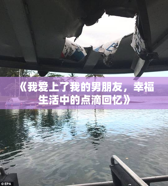《我爱上了我的男朋友，幸福生活中的点滴回忆》