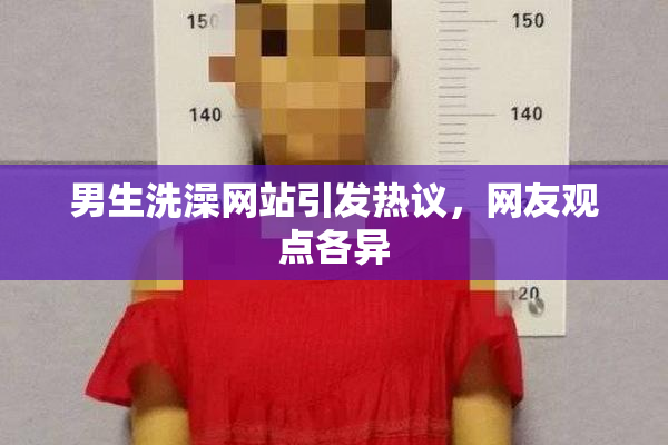 男生洗澡网站引发热议，网友观点各异