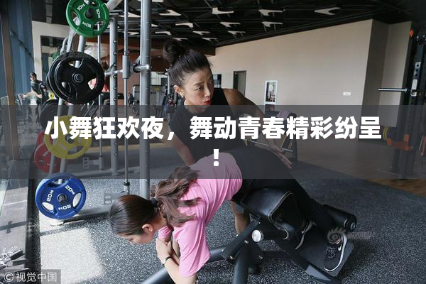 小舞狂欢夜，舞动青春精彩纷呈！