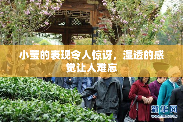 小莹的表现令人惊讶，湿透的感觉让人难忘