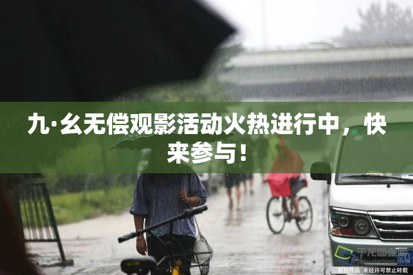 九·幺无偿观影活动火热进行中，快来参与！