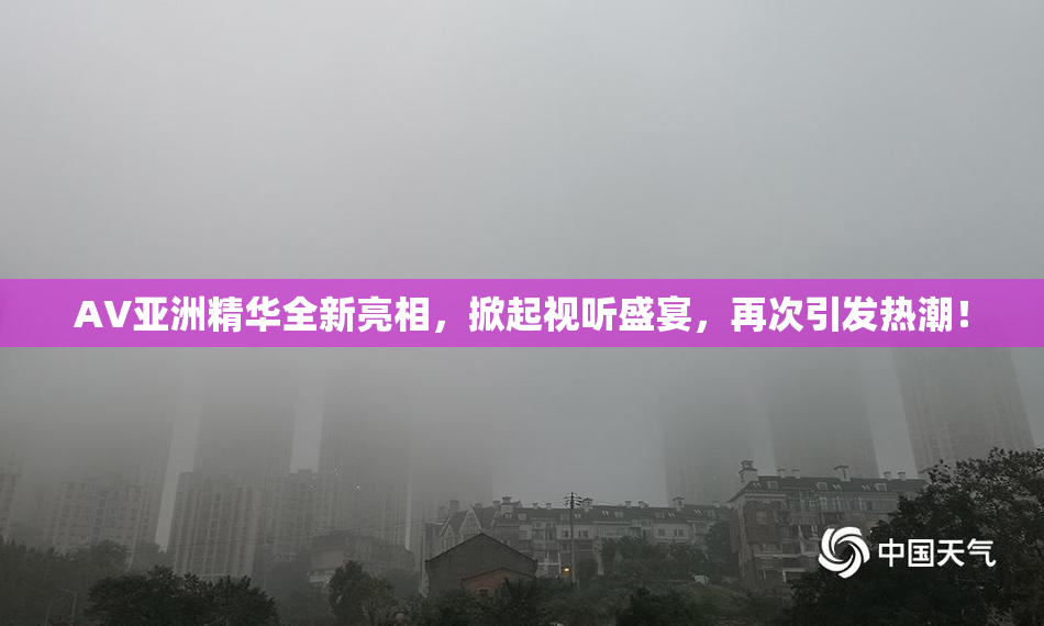 AV亚洲精华全新亮相，掀起视听盛宴，再次引发热潮！