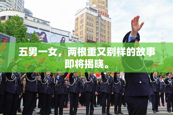 五男一女，两根重又别样的故事即将揭晓。