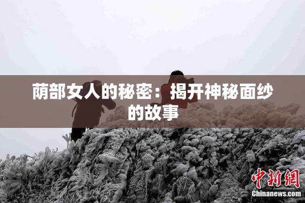 荫部女人的秘密：揭开神秘面纱的故事