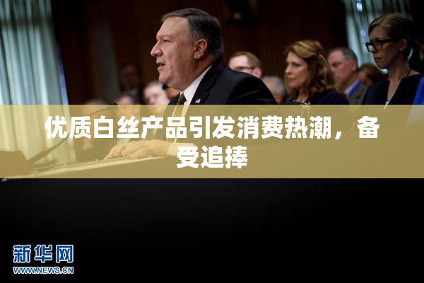 优质白丝产品引发消费热潮，备受追捧