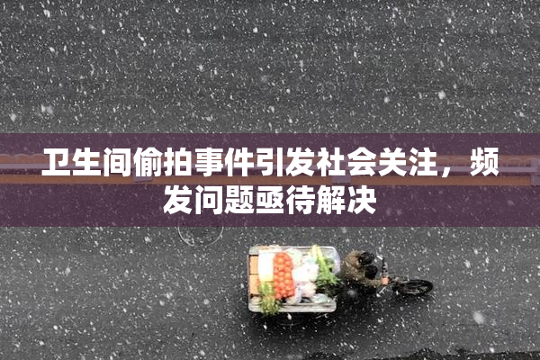 卫生间偷拍事件引发社会关注，频发问题亟待解决