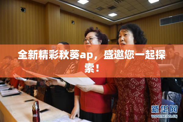 全新精彩秋葵ap，盛邀您一起探索！