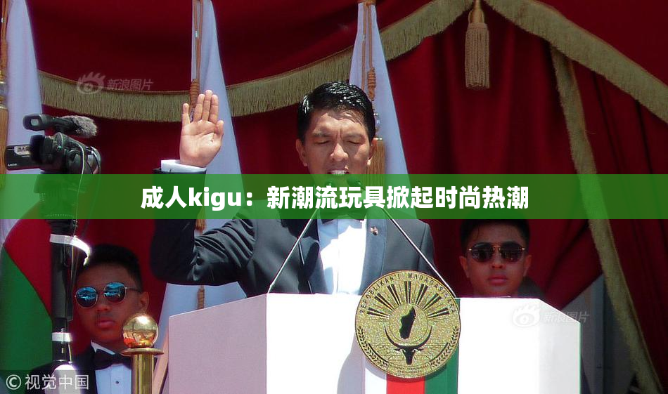 成人kigu：新潮流玩具掀起时尚热潮