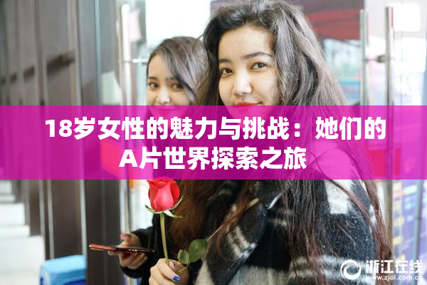 18岁女性的魅力与挑战：她们的A片世界探索之旅
